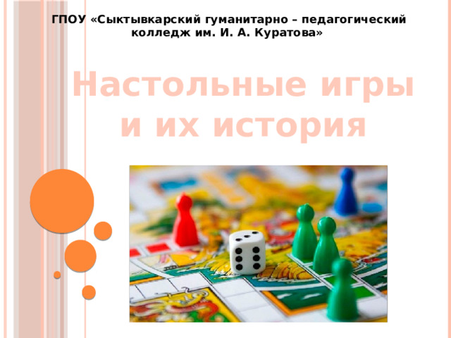 ГПОУ «Сыктывкарский гуманитарно – педагогический колледж им. И. А. Куратова» Настольные игры и их история 