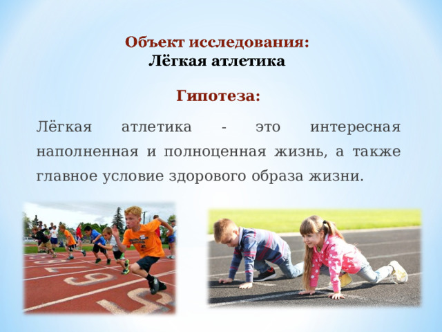 Гипотеза: Лёгкая атлетика - это интересная наполненная и полноценная жизнь, а также главное условие здорового образа жизни. 