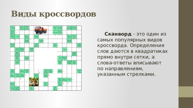 Виды кроссвордов  Сканворд - это один из самых популярных видов кроссворда. Определения слов даются в квадратиках прямо внутри сетки, а слова-ответы вписывают по направлениям, указанным стрелками. 
