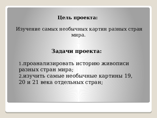 Задачи проекта:    Цель проекта:    Изучение самых необычных картин разных стран мира. 1 .проанализировать историю живописи разных стран мира; 2 .изучить самые необычные картины 19, 20 и 21 века отдельных стран; 