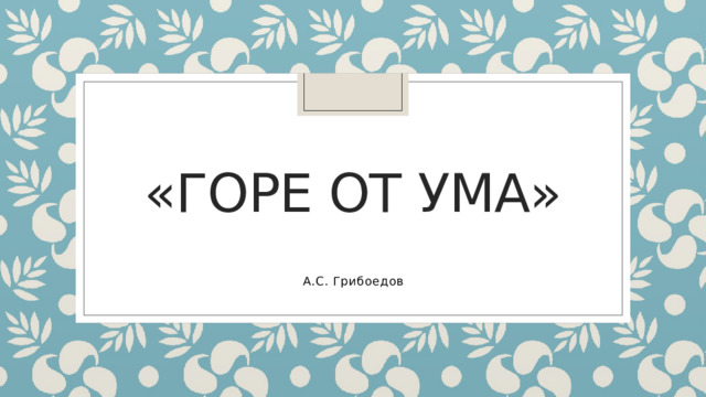 «Горе от ума» А.С. Грибоедов 