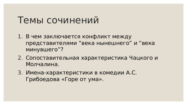 Темы сочинений В чем заключается конфликт между представителями “века нынешнего” и “века минувшего”? Сопоставительная характеристика Чацкого и Молчалина. Имена-характеристики в комедии А.С. Грибоедова «Горе от ума». 