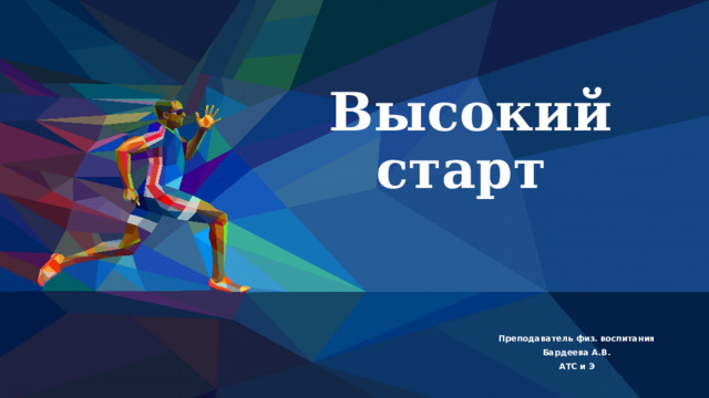 Высокий старт Преподаватель физ. воспитания Бардеева А.В. АТС и Э   