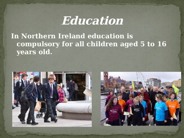 Education In Northern Ireland education is compulsory for all children aged 5 to 16 years old. 