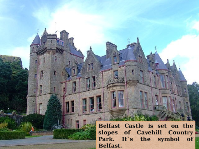 Belfast Castle is set on the slopes of Cavehill Country Park. It`s the symbol of Belfast. 