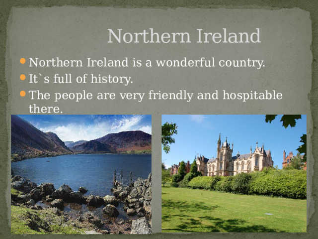  Northern Ireland Northern Ireland is a wonderful country. It`s full of history. The people are very friendly and hospitable there.  