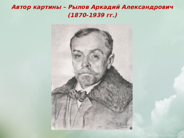 Автор картины – Рылов Аркадий Александрович (1870-1939 гг.) Родился в селе Истобинское Вятской губернии. Семья жила в Вятке, на берегу широкой реки с таким же названием. Край лесов, озёр и рек покорил художника своей красотой. В 1893 г. А. А. Рылов поступил в Санкт Петербургскую Императорскую Академию художеств  