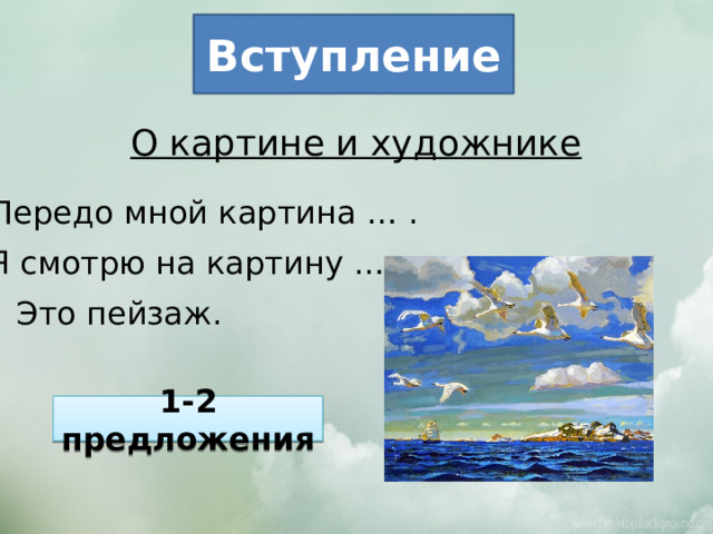 Вступление О картине и художнике Передо мной картина … . Я смотрю на картину … . Это пейзаж. 1-2 предложения 