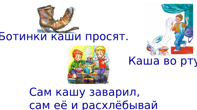 Ботинки каши просят. Каша во рту. Сам кашу заварил, сам её и расхлёбывай 