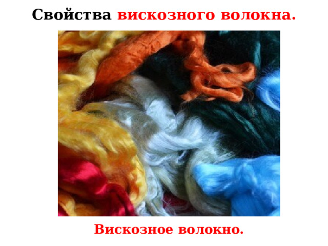 Свойства вискозного волокна. Вискозное волокно очень похоже на волокно натурального шелка. Длина и толщина (тонина) волокон могут быть любыми, цвет зависит от добавленных в раствор красителей. Вискозное волокно.  