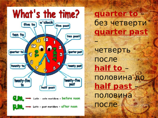 quarter to –без четверти  quarter past –  четверть после  half to –половина до  half past –половина после 