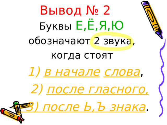 Вывод № 2 Буквы  Е,Ё,Я,Ю  обозначают 2 звука, когда стоят  1) в начале  слова ,  2) после гласного,  3) после Ь,Ъ знака . 