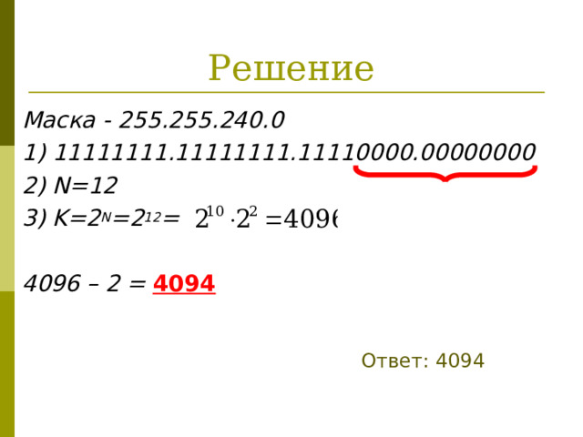 Решение Маска - 255.255.240.0 1) 11111111.11111111.11110000.00000000 2) N=12 3) K=2 N =2 12 =  4096 – 2 = 4094 Ответ: 4094 