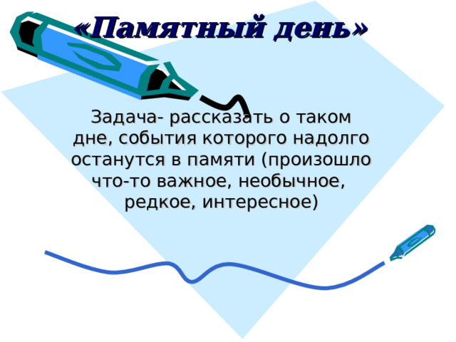 «Памятный день» Задача- рассказать о таком дне, события которого надолго останутся в памяти (произошло что-то важное, необычное, редкое, интересное) 