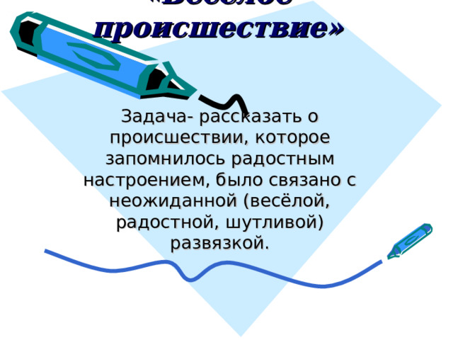 «Весёлое происшествие» Задача- рассказать о происшествии, которое запомнилось радостным настроением, было связано с неожиданной (весёлой, радостной, шутливой) развязкой. 