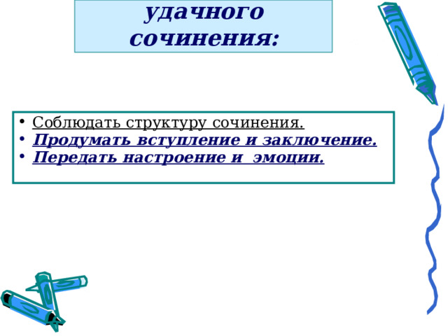 Условия написания удачного сочинения: Соблюдать структуру сочинения. Продумать вступление и заключение. Передать настроение и эмоции.  