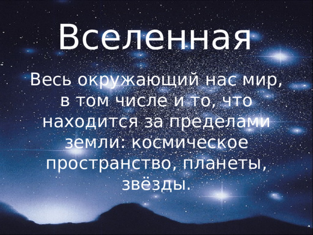 Вселенная Весь окружающий нас мир, в том числе и то, что находится за пределами земли: космическое пространство, планеты, звёзды. 