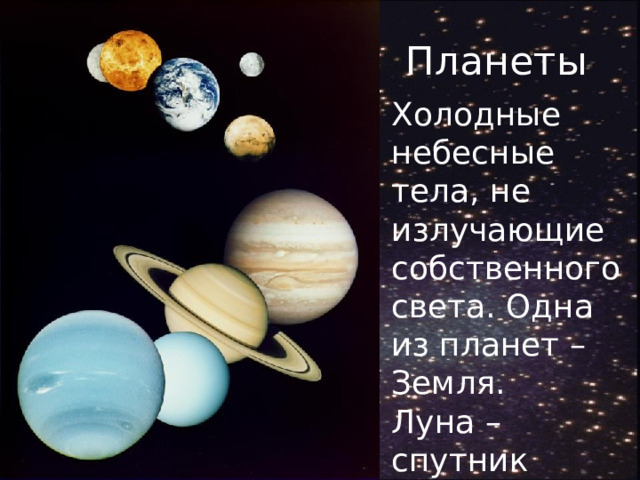 Планеты Холодные небесные тела, не излучающие собственного света. Одна из планет – Земля. Луна – спутник Земли. 