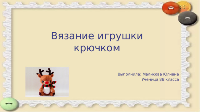 Вязание игрушки крючком Выполнила: Маликова Юлиана Ученица 8В класса 