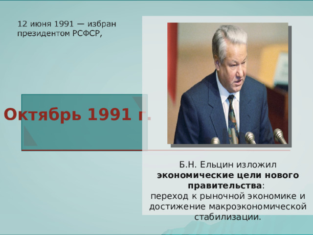 Октябрь 1991 г. Б.Н. Ельцин изложил экономические цели нового правительства : переход к рыночной экономике и достижение макроэкономической стабилизации. 