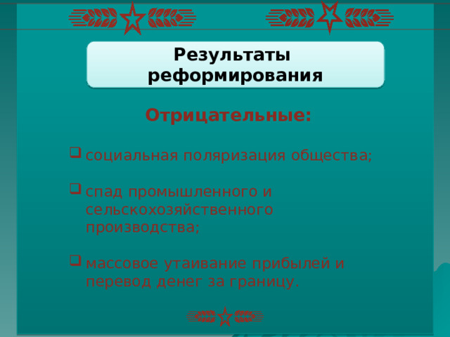 Результаты реформирования Отрицательные:  социальная поляризация общества; спад промышленного и сельскохозяйственного производства; массовое утаивание прибылей и перевод денег за границу. 