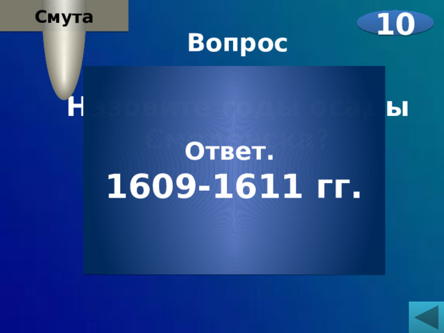 Смута 10 Вопрос  Назовите годы осады Смоленска?  Ответ. 1609-1611 гг. 