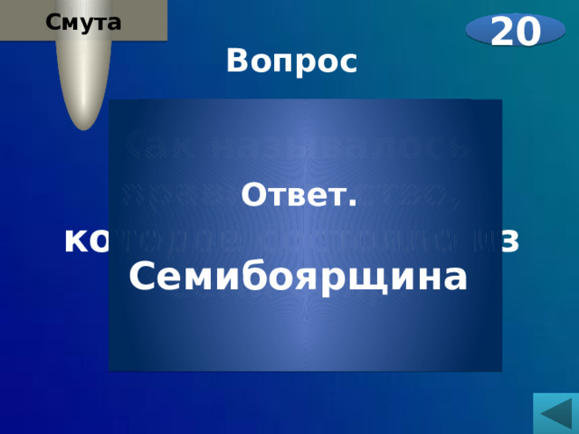 Смута 20 Вопрос  Как называлось правительство, которое состояло из семи бояр?    Ответ.  Семибоярщина 