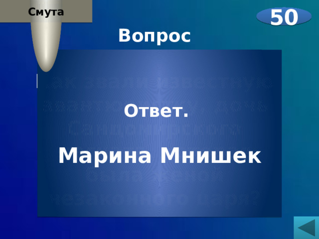 Смута 50 Вопрос  Как звали известную авантюристку, дочь Сандомирского магната, которая была женой незаконного царя?   Ответ.  Марина Мнишек 