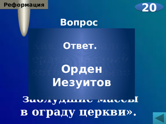 Реформация 20 Вопрос  Как назывался орден, задачей которого, было «вернуть заблудшие массы в ограду церкви». Ответ.  Орден Иезуитов 