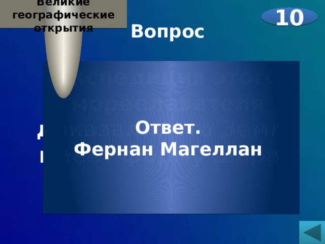Великие географические открытия 10 Вопрос  Экспедиция этого мореплавателя доказала, что Земля имеет форму шара.   Ответ. Фернан Магеллан 
