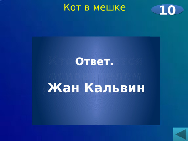 Кот в мешке 10   Кто является основателем Кальвинизма?     Ответ.  Жан Кальвин 