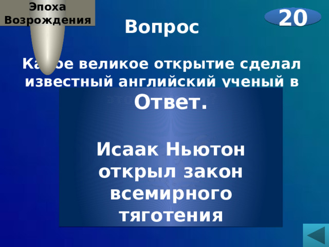 Эпоха Возрождения 20 Вопрос  Какое великое открытие сделал известный английский ученый в этот момент?   Ответ.  Исаак Ньютон открыл закон всемирного тяготения   