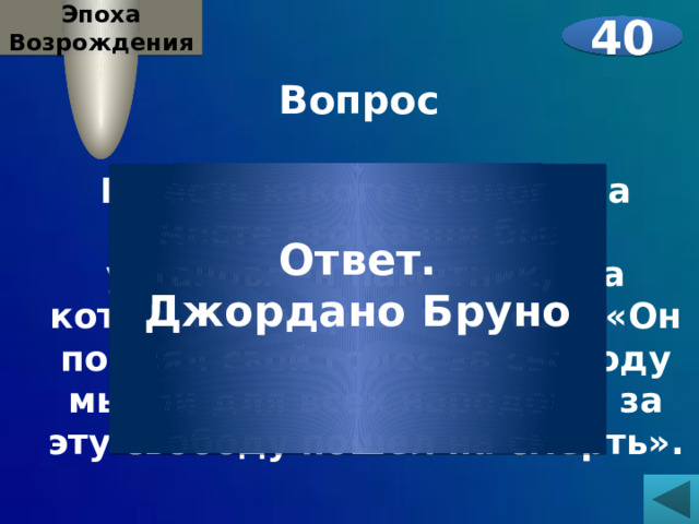 Эпоха Возрождения 40 Вопрос  В честь какого ученого на месте его казни был установлен памятник, на котором начертаны слова: «Он поднял свой голос за свободу мысли для всех народов и за эту свободу пошел на смерть».     Ответ. Джордано Бруно  