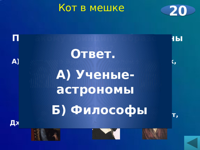 Кот в мешке 20      По какому принципу образованы ряды? А) Джордано Бруно, Николай Коперник, Галилео Галилей     Б) Френсис Бэкон, Рэне Декарт, Джон Локк      Ответ. А) Ученые-астрономы  Б) Философы 