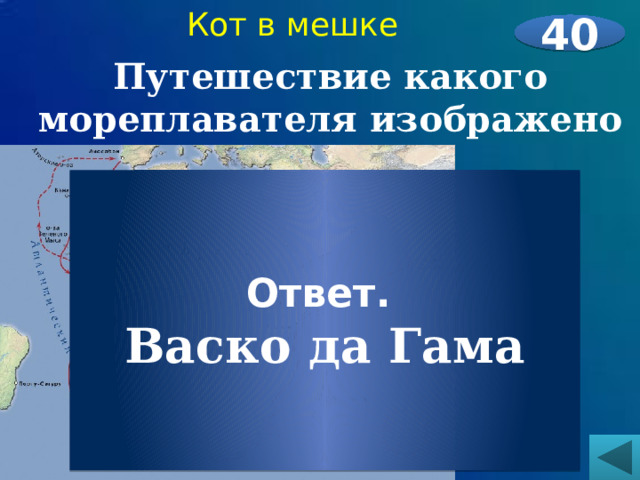 Кот в мешке 40 Путешествие какого мореплавателя изображено на карте?     Ответ. Васко да Гама 