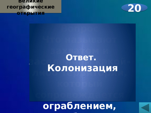 Великие географические открытия 20  Вопрос Что называют захватом и заселением какой-либо территории, который сопровождается ограблением, истреблением местного населения?   Ответ. Колонизация 