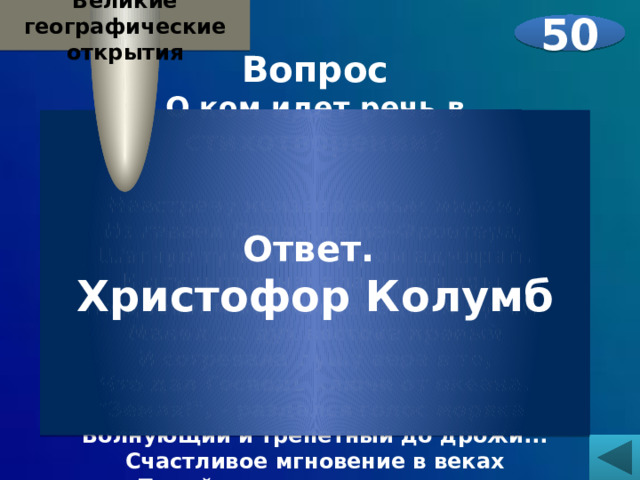  Великие географические открытия Вопрос О ком идет речь в стихотворении?  Навстречу неизведанным мирам,  Из гавани Палос-де-ла-Фронтера,  Шагнул туманным утром адмирал,  К открытию начала новой эры.  По древним картам западным путём,  Манил …. дух востока пряный  И согревала душу вера в то,  Что дал Господь ключи от океана.  