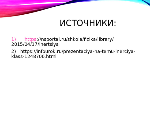 ИСТОЧНИКИ: 1) https ://nsportal.ru/shkola/fizika/library/2015/04/17/inertsiya 2) https://infourok.ru/prezentaciya-na-temu-inerciya-klass-1248706.html 