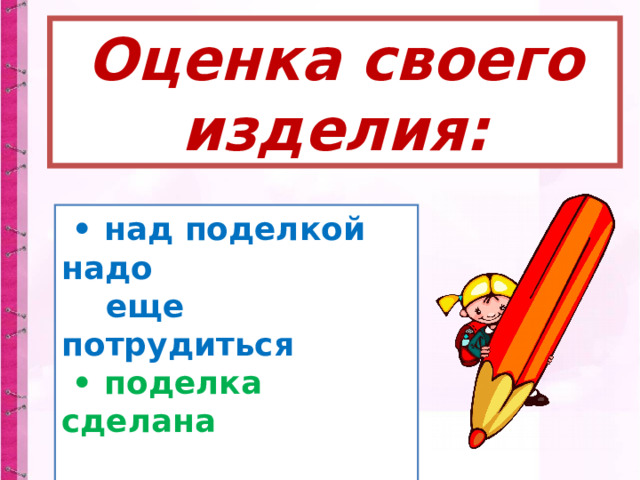 Оценка своего изделия:  • над поделкой надо  еще потрудиться  • поделка сделана  хорошо • поделка сделана  отлично 