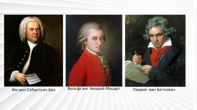 Вольфганг Амадей Моцарт Людвиг ван Бетховен Иоганн Себастьян Бах 