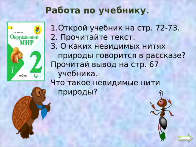 Работа по учебнику. Открой учебник на стр. 72-73. 2. Прочитайте текст. 3. О каких невидимых нитях природы говорится в рассказе? Прочитай вывод на стр. 67 учебника. Что такое невидимые нити природы? 