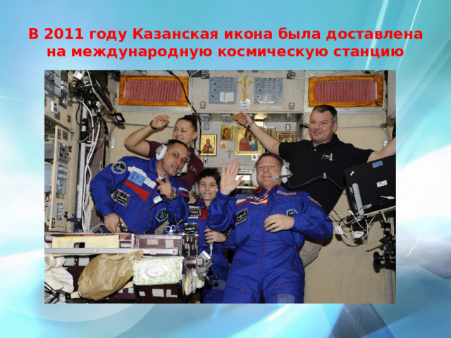 В 2011 году Казанская икона была доставлена на международную космическую станцию 