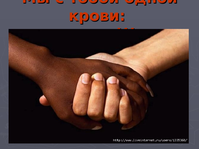 Мы с тобой одной крови:  ты и я!!! 