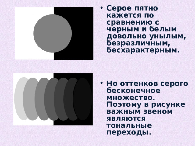 Серое пятно кажется по сравнению с черным и белым довольно унылым, безразличным, бесхарактерным.    Но оттенков серого бесконечное множество. Поэтому в рисунке важным звеном являются тональные переходы. 