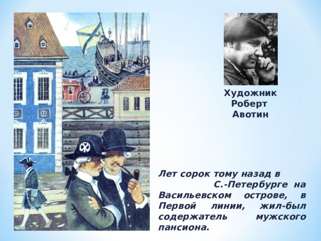 Художник Роберт Авотин Лет сорок тому назад в С.-Петербурге на Васильевском острове, в Первой линии, жил-был содержатель мужского пансиона. 