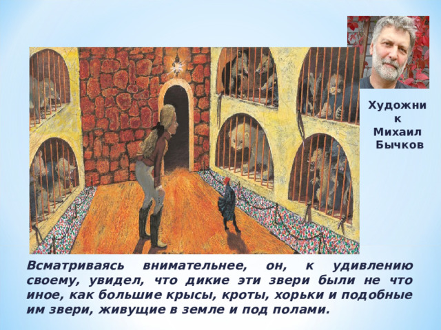 Художник Михаил  Бычков Всматриваясь внимательнее, он, к удивлению своему, увидел, что дикие эти звери были не что иное, как большие крысы, кроты, хорьки и подобные им звери, живущие в земле и под полами. 