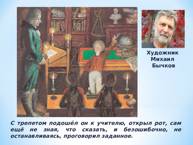 Художник Михаил  Бычков С трепетом подошёл он к учителю, открыл рот, сам ещё не зная, что сказать, и безошибочно, не останавливаясь, проговорил заданное. 