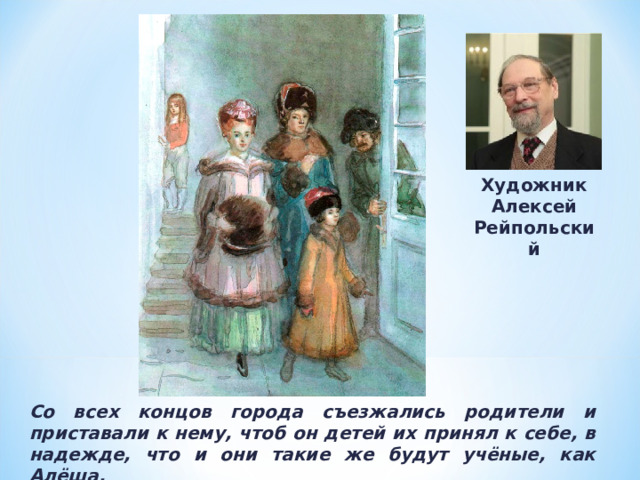 Художник Алексей Рейпольский Со всех концов города съезжались родители и приставали к нему, чтоб он детей их принял к себе, в надежде, что и они такие же будут учёные, как Алёша. 