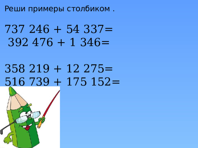 Реши примеры столбиком . 737 246 + 54 337=  392 476 + 1 346=      358 219 + 12 275= 516 739 + 175 152=   