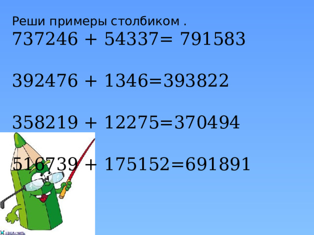 Реши примеры столбиком . 737246 + 54337= 791583   392476 + 1346=393822   358219 + 12275=370494   516739 + 175152=691891   
